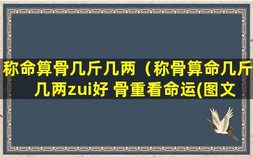 称命算骨几斤几两（称骨算命几斤几两zui好 骨重看命运(图文)）